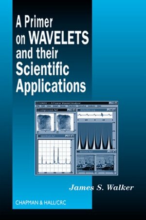 A Primer on Wavelets and Their Scientific Applications by James S. Walker, Steven G. Krantz