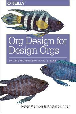 Org Design for Design Orgs: Building and Managing In-House Design Teams by Peter Merholz, Kristin Skinner