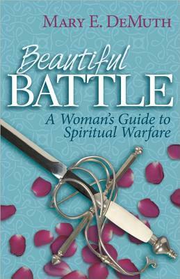 Beautiful Battle: A Woman's Guide to Spiritual Warfare by Mary E. DeMuth