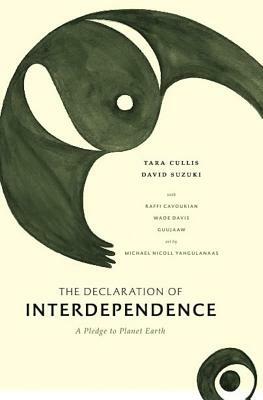 The Declaration of Interdependence: A Pledge to Planet Earth by David Suzuki, Tara Cullis