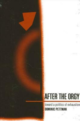 After the Orgy: Toward a Politics of Exhaustion by Dominic Pettman