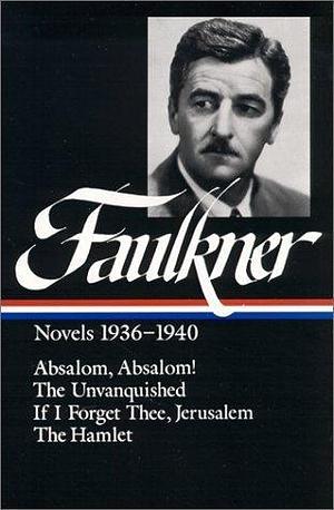 William Faulkner : Novels 1936-1940 : Absalom, Absalom! / The Unvanquished / If I Forget Thee, Jerusalem / The Hamlet by Noel Polk, Joseph Blotner, William Faulkner, William Faulkner