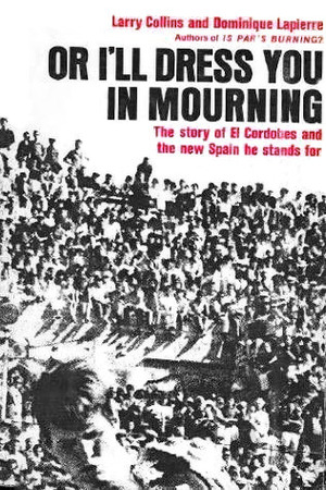 Or I'll Dress You in Mourning: The Story of El Cordobes and the New Spain He Stands For by Larry Collins, Dominique Lapierre