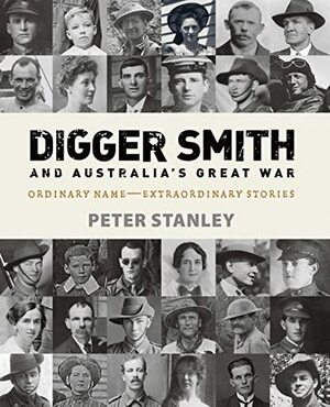 Digger Smith and Australia's Great War: Ordinary Name -- Extraordinary Stories by Peter Stanley