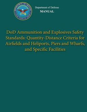 Department of Defense Manual - DoD Ammunition and Explosives Safety Standards: Quantity-Distance Criteria for Airfields and Heliports, Piers and Wharf by Department Of Defense