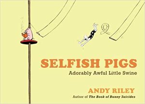 Selfish Pigs: Adorably Awful Little Swine by Andy Riley