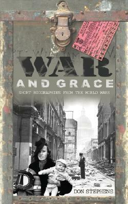 War and Grace: Short Biographies from the World Wars by Don Stephens