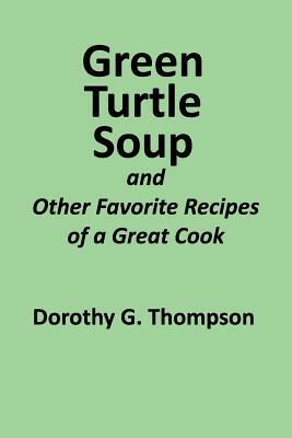 Green Turtle Soup: And Other Favorite Recipes of a Great Cook by James F. Thompson, Joan Thompson Pascoe, Dorothy G. Thompson