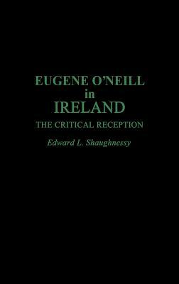 Eugene O'Neill in Ireland: The Critical Reception by Edward L. Shaughnessy