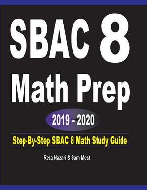 SBAC 8 Math Prep 2019 - 2020: Step-By-Step SBAC 8 Math Study Guide by Sam Mest, Reza Nazari