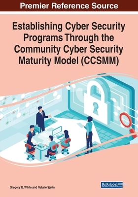 Establishing Cyber Security Programs Through the Community Cyber Security Maturity Model (CCSMM) by Gregory B. White, Natalie Sjelin