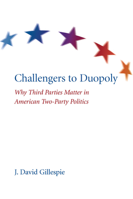 Challengers to Duopoly: Why Third Parties Matter in American Two-Party Politics by J. David Gillespie