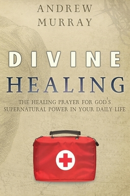 Divine Healing: The healing prayer for God's supernatural power in your daily life by Andrew Murray