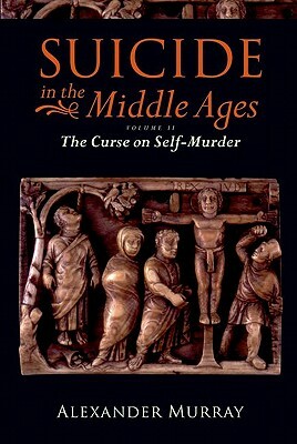 Suicide in the Middle Ages: Volume 2: The Curse on Self-Murder by Alexander Murray