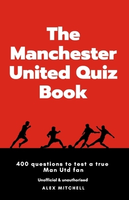 The Manchester United Quiz Book: 400 questions to test a true Man Utd fan by Alex Mitchell