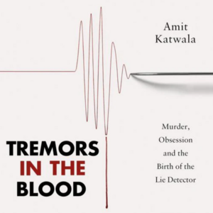 Tremors in the Blood: Murder, Obsession and the Birth of the Lie Detector by Amit Katwala