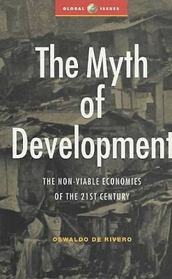 The Myth of Development: The Non-Viable Economies of the 21st Century by Oswaldo De Rivero B., Oswaldo De Rivero