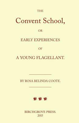 The Convent School, or Early Experiences of a Young Flagellant. By Rosa Belinda Coote. by William Lazenby