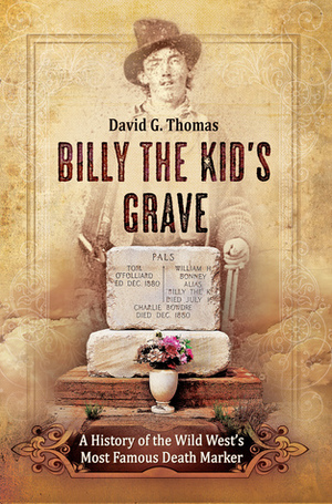 Billy the Kid's Grave: A History of the Wild West's Most Famous Death Marker by David G. Thomas