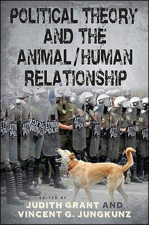 Political Theory and the Animal/Human Relationship by Vincent G. Jungkunz, Judith Grant