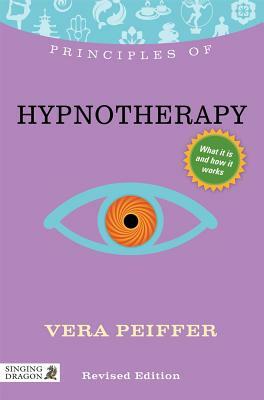 Principles of Hypnotherapy: What It Is, How It Works, and What It Can Do for You Revised Edition by Vera Peiffer