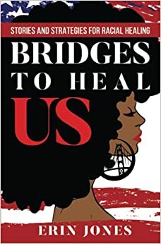 Bridges to Heal US: Stories and Strategies for Racial Healing by Erin Jones