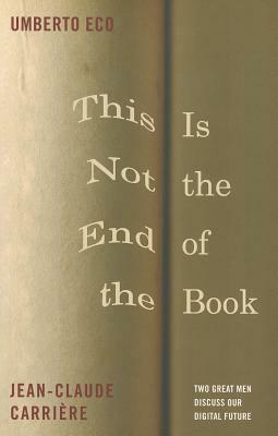 This Is Not the End of the Book by Umberto Eco, Jean-Claude Carriare, Jean-Philippe de Tonnac