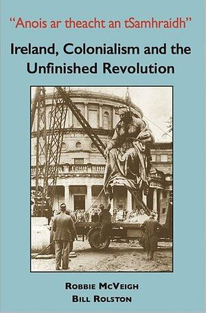 Anois ar theacht an tSamhraidh: Ireland, Colonialism and the Unfinished Revolution by Bill Rolston, Robbie McVeigh