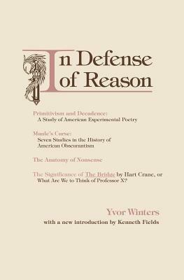 In Defense of Reason: Three Classics of Contemporary Criticism by Yvor Winters