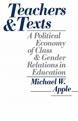 Teachers and Texts: A Political Economy of Class and Gender Relations in Education by Michael W. Apple