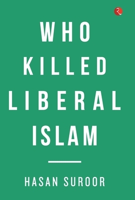 Who Killed Liberal Islam? by Hasan Suroor