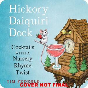 Hickory Daiquiri Dock: Cocktails with a Nursery Rhyme Twist by Tim Federle