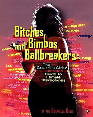 Bitches, Bimbos, and Ballbreakers: The Guerrilla Girls' Illustrated Guide to Female Stereotypes by Guerrilla Girls