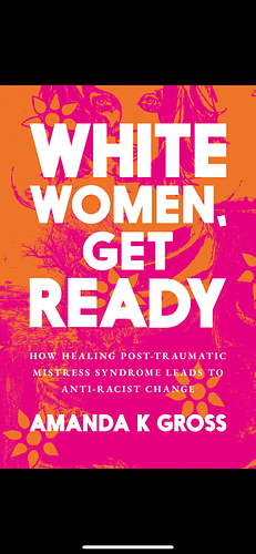 White Women, Get Ready: How Healing Post-Traumatic Mistress Syndrome Leads to Anti-Racist Change by Amanda Gross