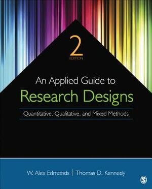 An Applied Guide to Research Designs: Quantitative, Qualitative, and Mixed Methods by W. Alex Edmonds, Thomas D. Kennedy