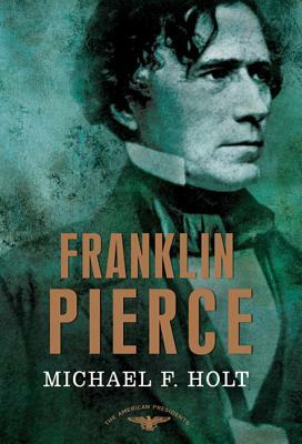 Franklin Pierce: The American Presidents Series: The 14th President, 1853-1857 by Michael F. Holt