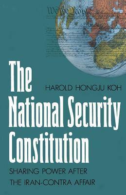 The National Security Constitution: Sharing Power after the Iran-Contra Affair by Harold Hongju Koh