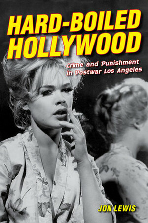 Hard-Boiled Hollywood: Crime and Punishment in Postwar Los Angeles by Jon Lewis