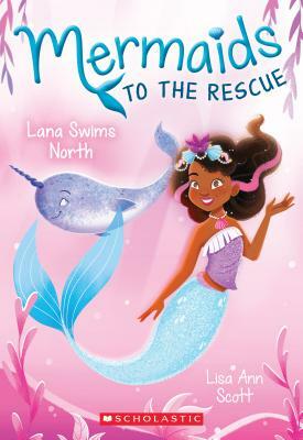 Lana Swims North (Mermaids to the Rescue #2), Volume 2 by Lisa Ann Scott