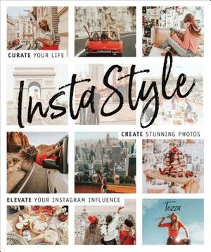 Instastyle: Curate Your Life, Create Stunning Photos, and Elevate Your Instagram Influence by Tezza (a K. a. Tessa Barton)