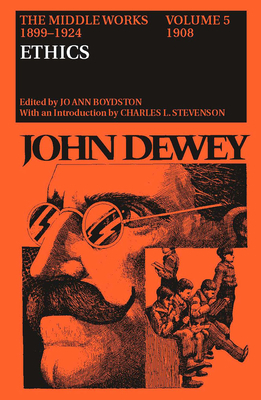 The Middle Works of John Dewey, 1899-1924, Volume 5: 1908; ETHICS by John Dewey