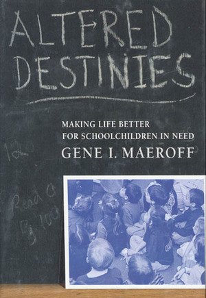 Altered Destinies: Making Life Better for Schoolchildren in Need by Gene I. Maeroff