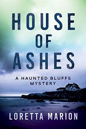 House of Ashes: A Haunted Bluffs Mystery by Loretta Marion, Loretta Marion