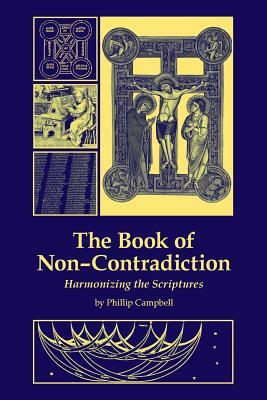 The Book of Non-Contradiction: Harmonizing the Scriptures by Phillip Campbell