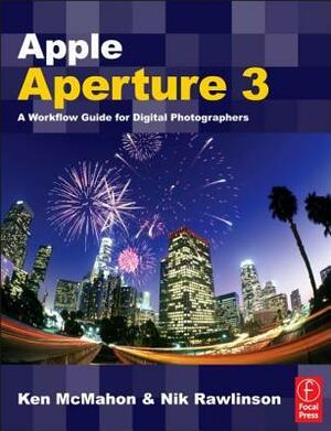 Apple Aperture 3: A Workflow Guide for Digital Photographers by Nik Rawlinson, Ken McMahon