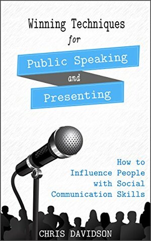 Winning Techniques for Public Speaking and Presenting: How to Influence People with Social Communication Skills by Chris Davidson