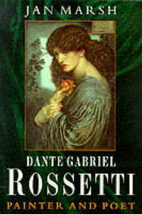 Dante Gabriel Rossetti: Painter And Poet by Jan Marsh