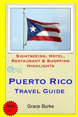 Puerto Rico Travel Guide: Sightseeing, Hotel, Restaurant & Shopping Highlights by Grace Burke