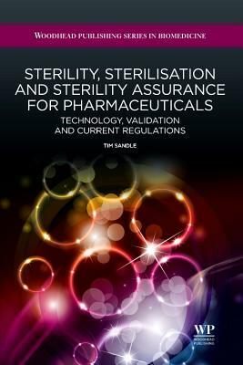Sterility, Sterilisation and Sterility Assurance for Pharmaceuticals: Technology, Validation and Current Regulations by Tim Sandle