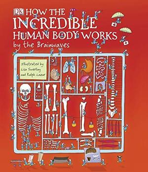 How the Incredible Human Body Works - by the Brainwaves by Lisa Swerling, Ralph Lazar, Richard Walker